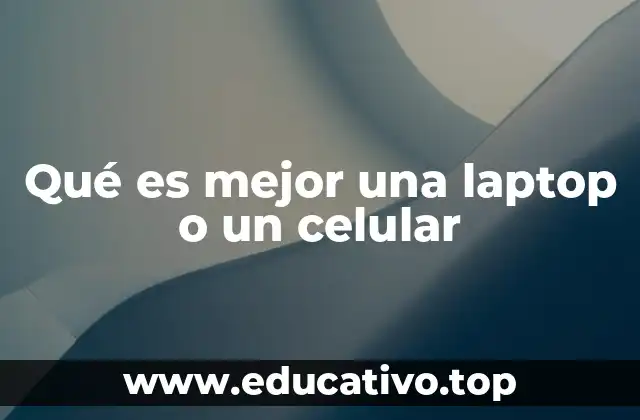 Qué es mejor una laptop o un celular