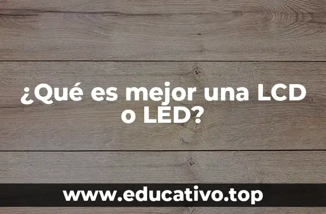 ¿Qué es mejor una LCD o LED?