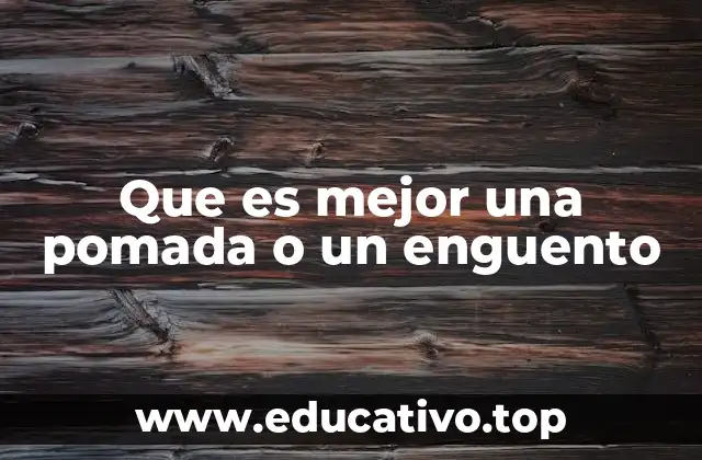 Que es mejor una pomada o un enguento