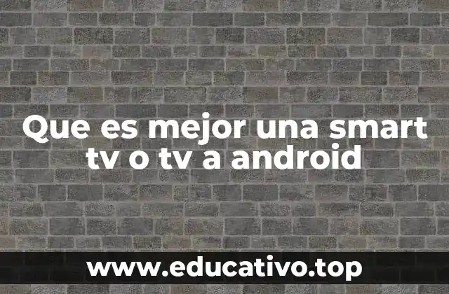 Que es mejor una smart tv o tv a android