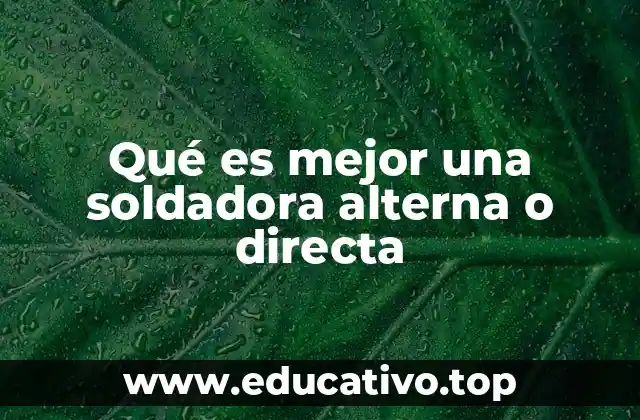 Qué es mejor una soldadora alterna o directa