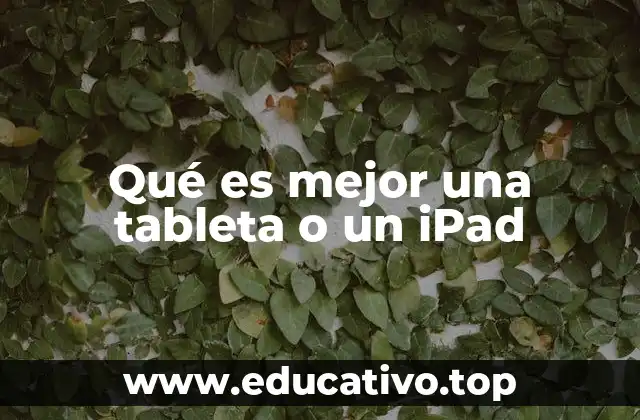 Qué es mejor una tableta o un iPad