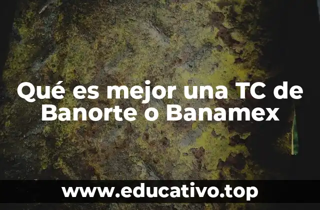 Qué es mejor una TC de Banorte o Banamex