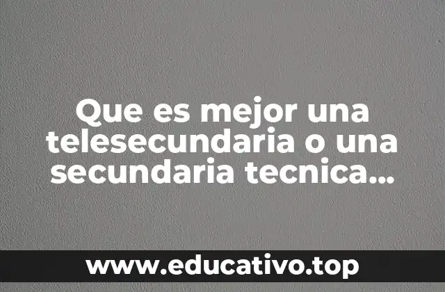 Que es mejor una telesecundaria o una secundaria tecnica industrilal