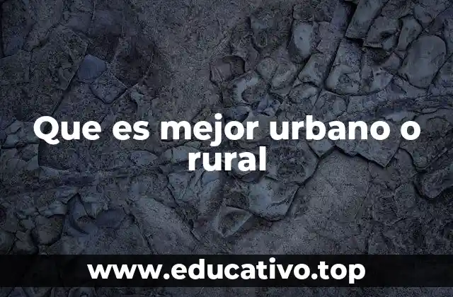 Que es mejor urbano o rural