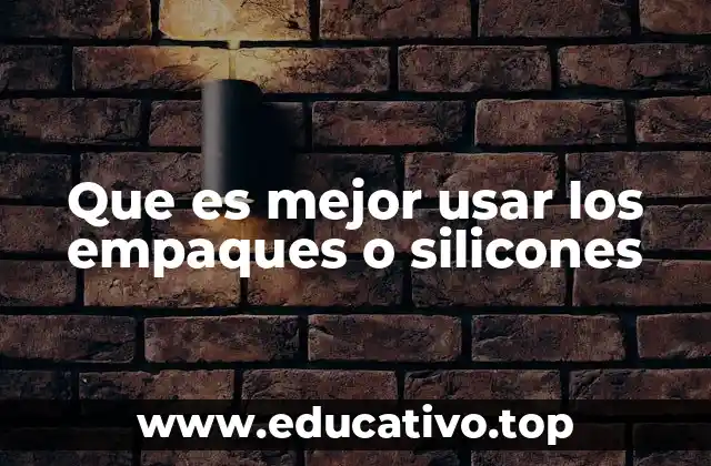 Que es mejor usar los empaques o silicones