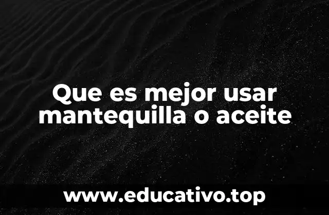 Que es mejor usar mantequilla o aceite