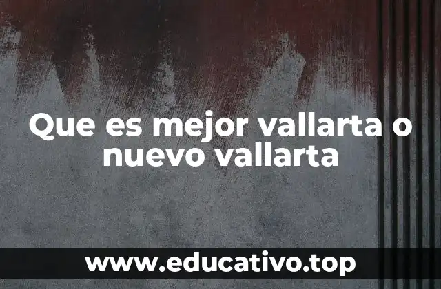 Que es mejor vallarta o nuevo vallarta