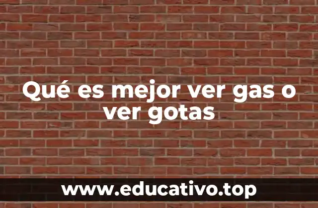 Qué es mejor ver gas o ver gotas