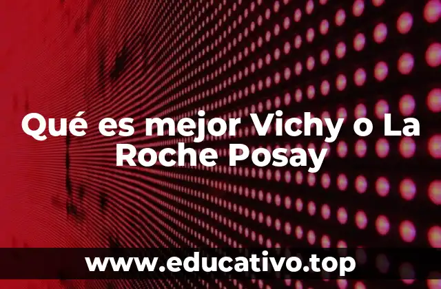Qué es mejor Vichy o La Roche Posay