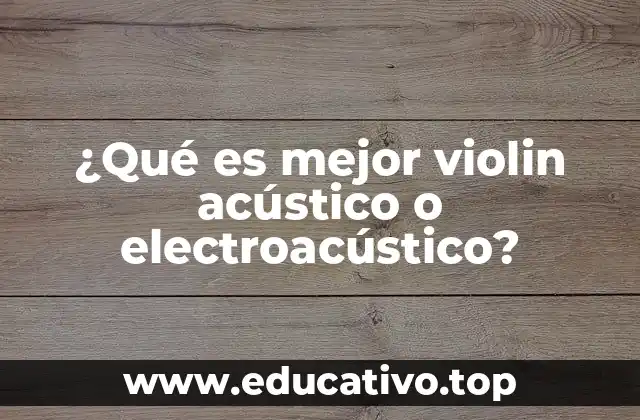 ¿Qué es mejor violin acústico o electroacústico?