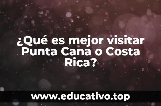 ¿Qué es mejor visitar Punta Cana o Costa Rica?