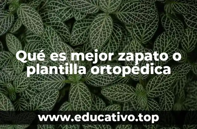 Qué es mejor zapato o plantilla ortopédica