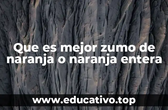 Que es mejor zumo de naranja o naranja entera