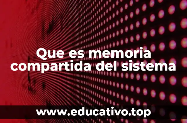 Que es memoria compartida del sistema