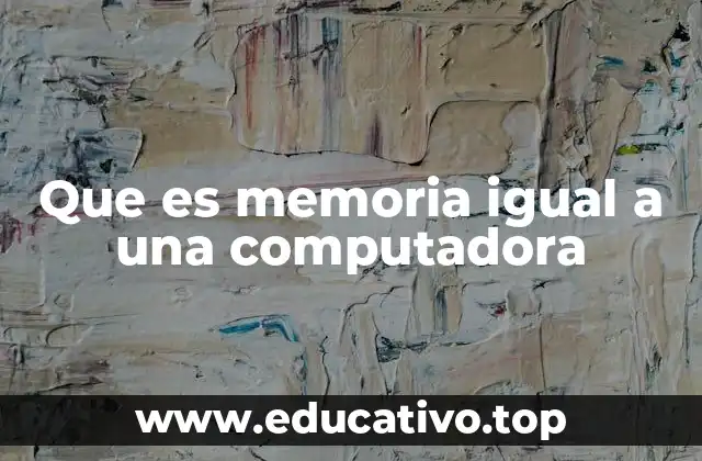 Que es memoria igual a una computadora