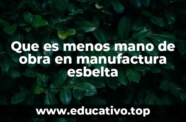 Que es menos mano de obra en manufactura esbelta