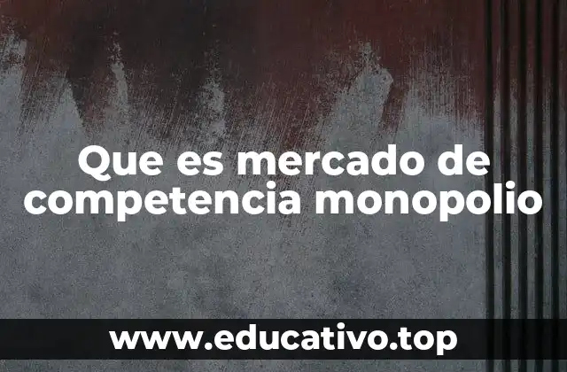 Que es mercado de competencia monopolio