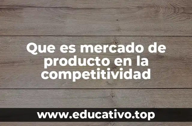Que es mercado de producto en la competitividad