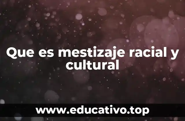 Que es mestizaje racial y cultural