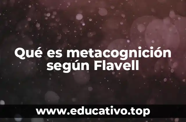 Qué es metacognición según Flavell
