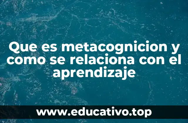 Que es metacognicion y como se relaciona con el aprendizaje