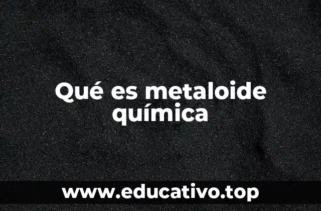 Qué es metaloide química