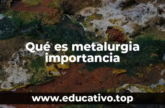 Qué es metalurgia importancia