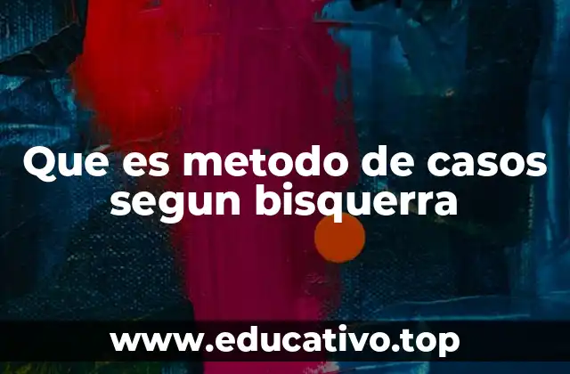 Que es metodo de casos segun bisquerra