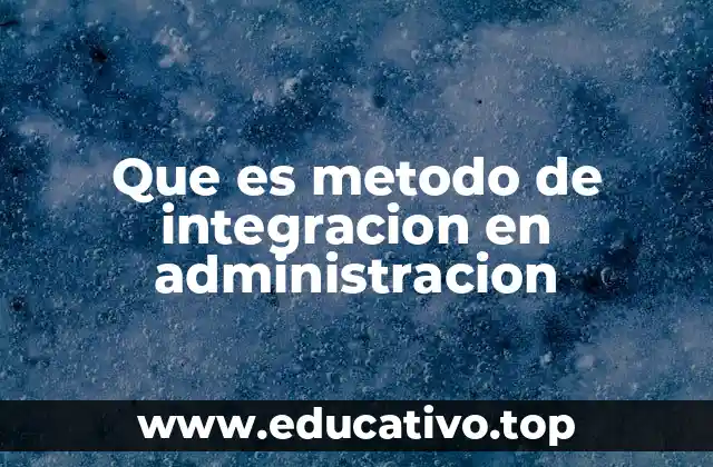 Que es metodo de integracion en administracion