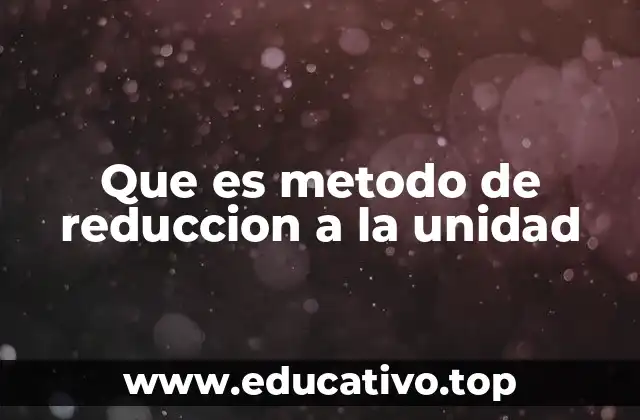 Que es metodo de reduccion a la unidad