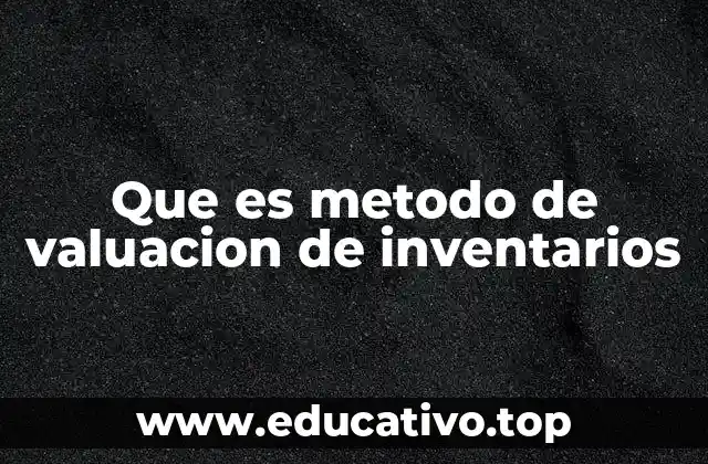 Que es metodo de valuacion de inventarios
