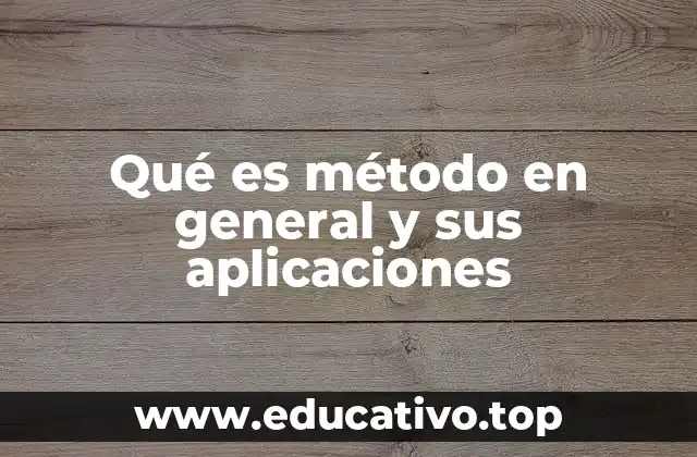 Qué es método en general y sus aplicaciones
