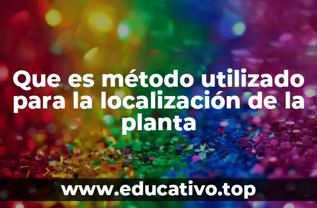 Que es método utilizado para la localización de la planta