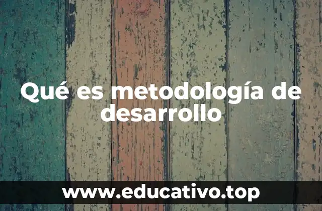Qué es metodología de desarrollo