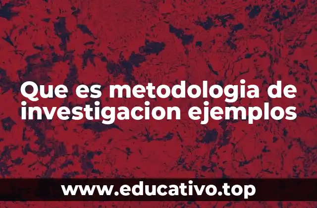 Que es metodologia de investigacion ejemplos