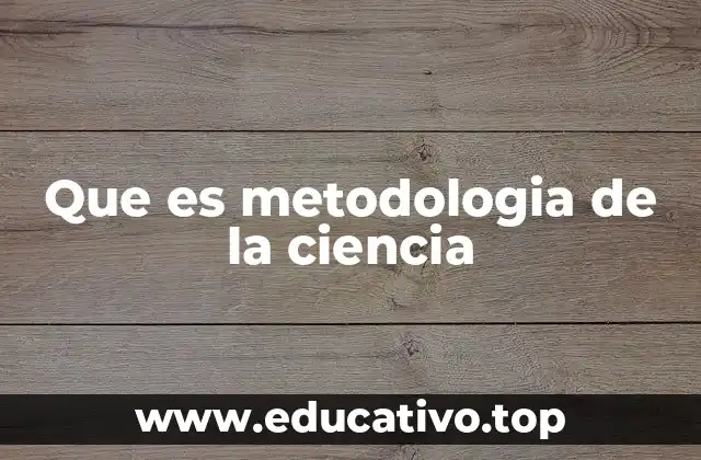 Que es metodologia de la ciencia