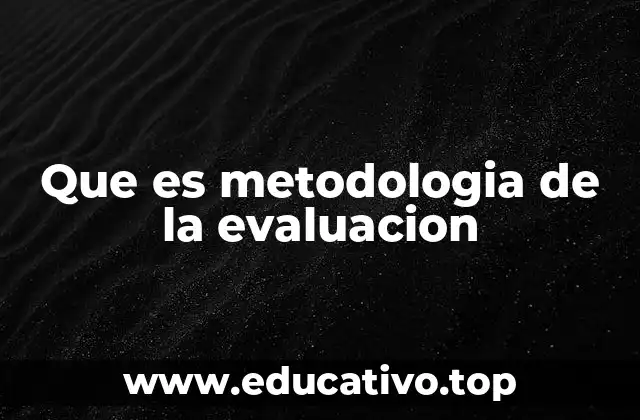 Que es metodologia de la evaluacion