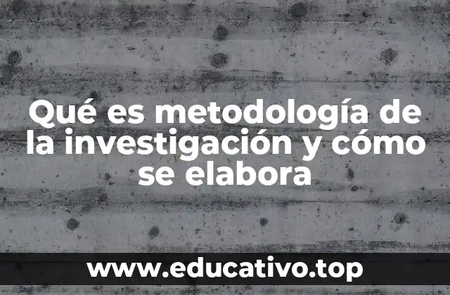 Qué es metodología de la investigación y cómo se elabora