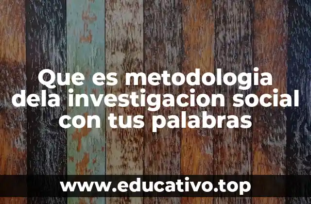 Que es metodologia dela investigacion social con tus palabras