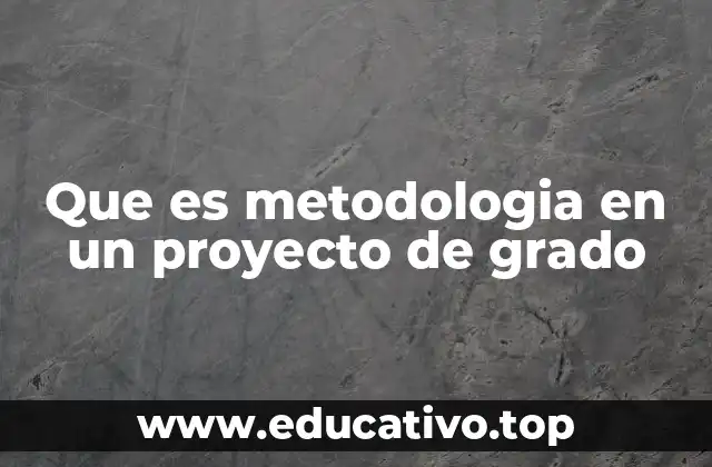 Que es metodologia en un proyecto de grado