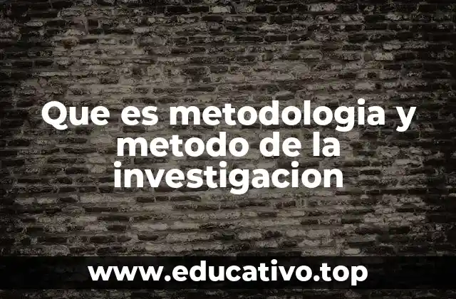 Que es metodologia y metodo de la investigacion