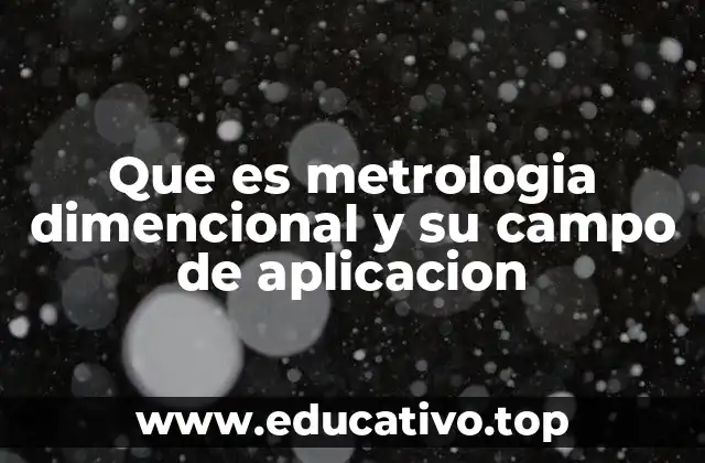 Que es metrologia dimencional y su campo de aplicacion