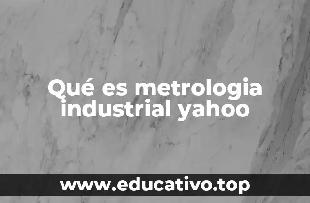 Qué es metrologia industrial yahoo