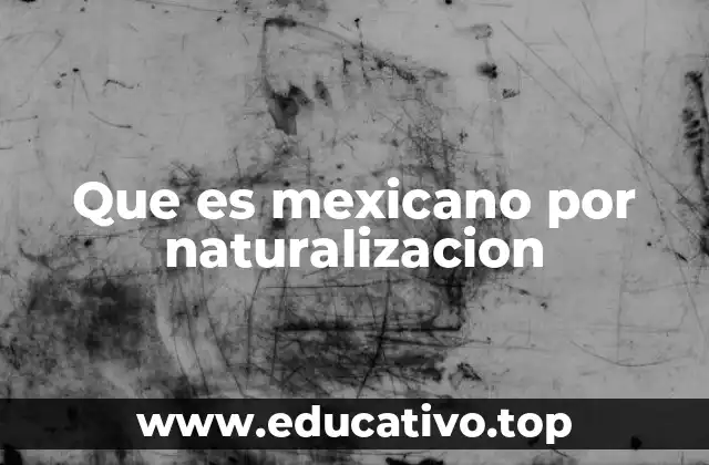 Que es mexicano por naturalizacion