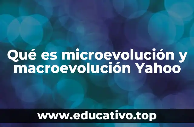 Qué es microevolución y macroevolución Yahoo
