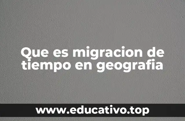 Que es migracion de tiempo en geografia