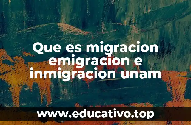Que es migracion emigracion e inmigracion unam