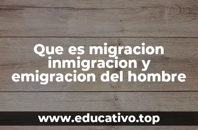 Que es migracion inmigracion y emigracion del hombre
