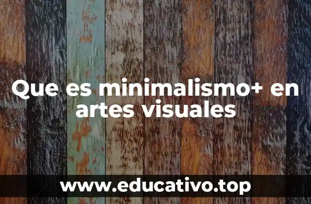 Que es minimalismo+ en artes visuales